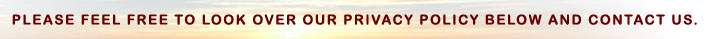 PLEASE FEEL FREE TO LOOK OVER OUR PRIVACY POLICY BELOW AND CONTACT US.